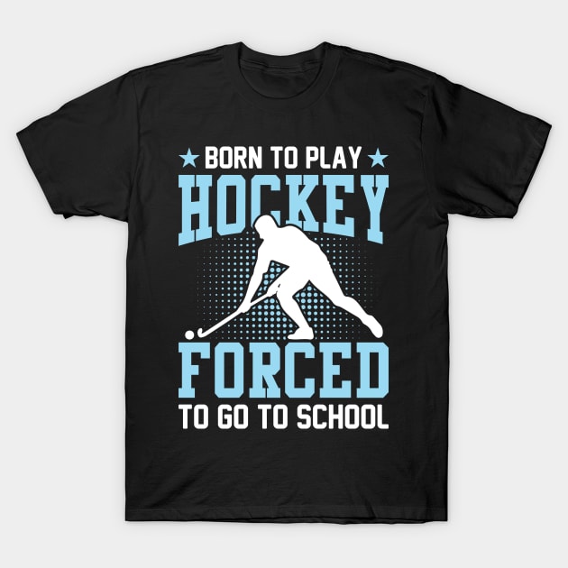 Born to play hockey forced to go to school T-Shirt by Machtley Constance